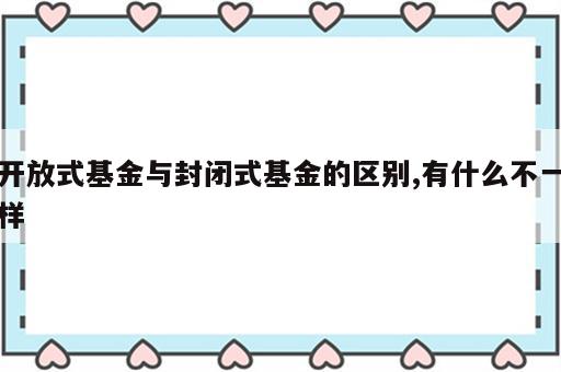 开放式基金与封闭式基金的区别,有什么不一样