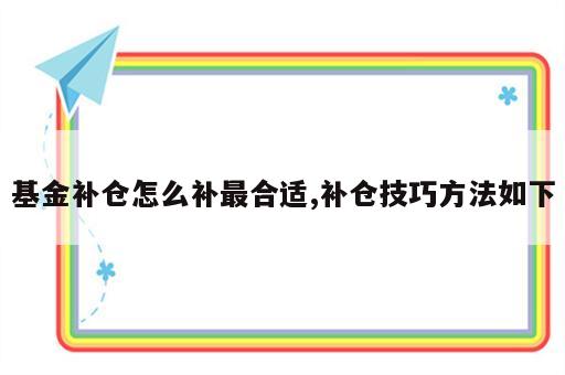 基金补仓怎么补最合适,补仓技巧方法如下