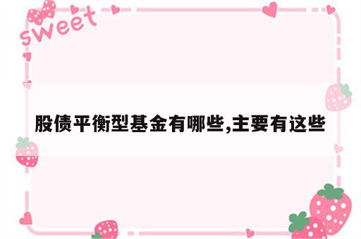 股债平衡型基金有哪些,主要有这些