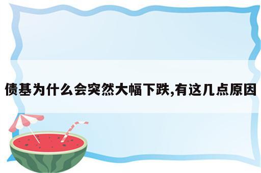 债基为什么会突然大幅下跌,有这几点原因