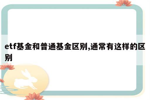 etf基金和普通基金区别,通常有这样的区别