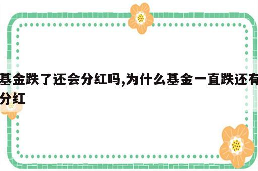 基金跌了还会分红吗,为什么基金一直跌还有分红