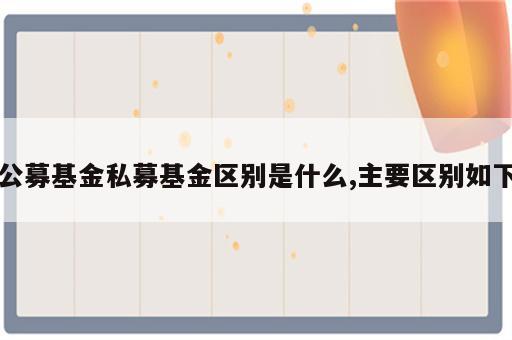 公募基金私募基金区别是什么,主要区别如下