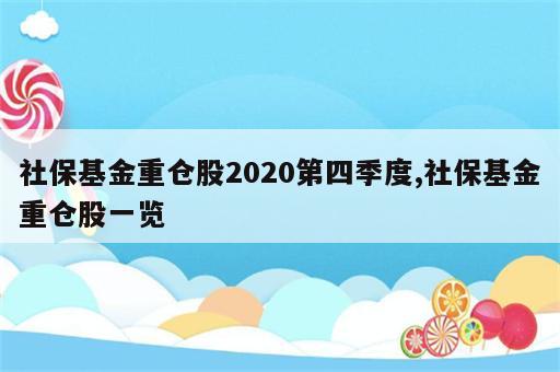 社保基金重仓股2020第四季度,社保基金重仓股一览