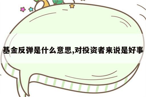 基金反弹是什么意思,对投资者来说是好事