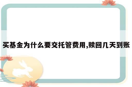 买基金为什么要交托管费用,赎回几天到账