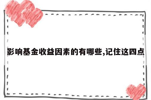 影响基金收益因素的有哪些,记住这四点