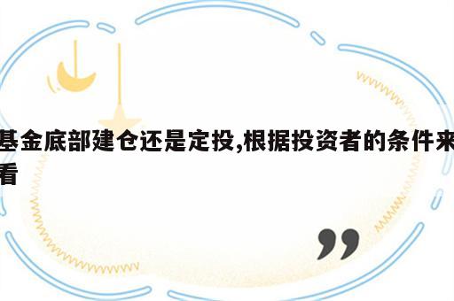基金底部建仓还是定投,根据投资者的条件来看