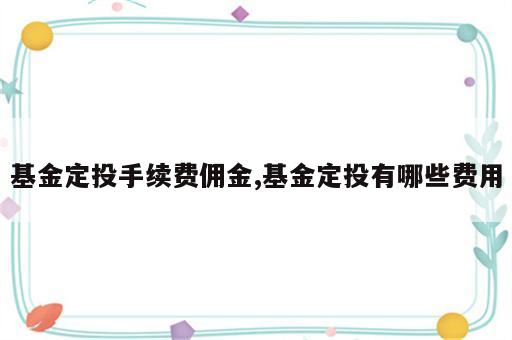 基金定投手续费佣金,基金定投有哪些费用