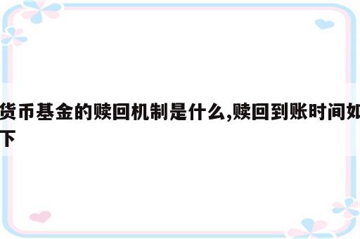 货币基金的赎回机制是什么,赎回到账时间如下