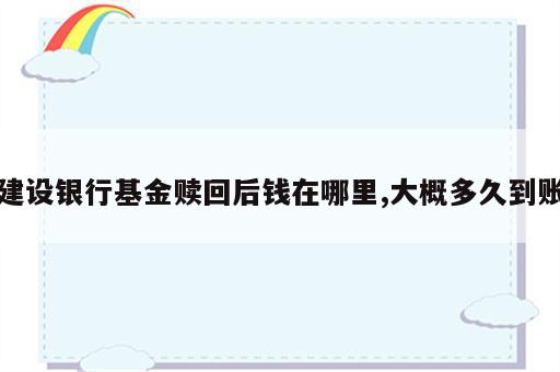 建设银行基金赎回后钱在哪里,大概多久到账