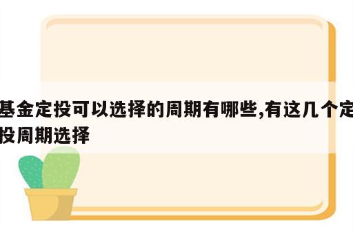 基金定投可以选择的周期有哪些,有这几个定投周期选择