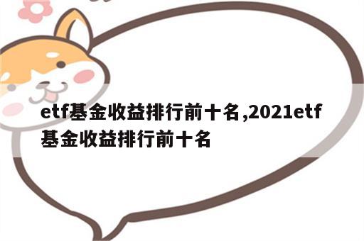 etf基金收益排行前十名,2021etf基金收益排行前十名