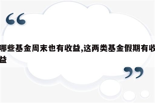 哪些基金周末也有收益,这两类基金假期有收益