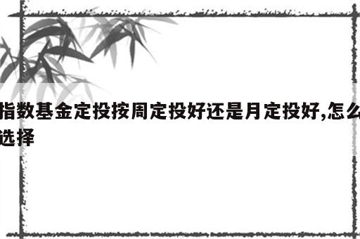 指数基金定投按周定投好还是月定投好,怎么选择
