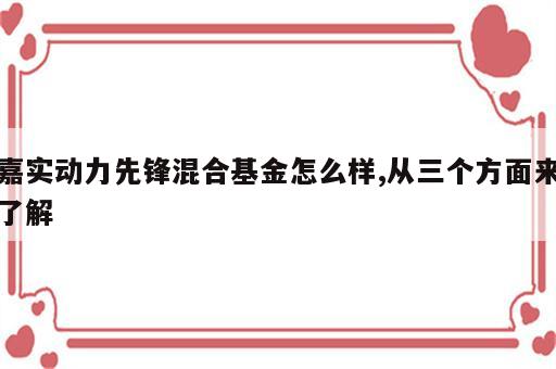 嘉实动力先锋混合基金怎么样,从三个方面来了解