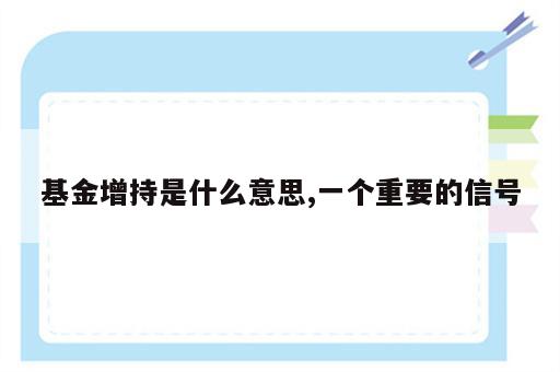基金增持是什么意思,一个重要的信号