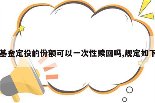 基金定投的份额可以一次性赎回吗,规定如下