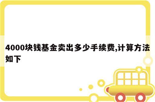 4000块钱基金卖出多少手续费,计算方法如下