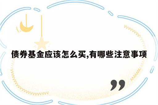 债券基金应该怎么买,有哪些注意事项