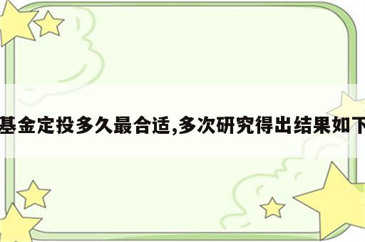 基金定投多久最合适,多次研究得出结果如下