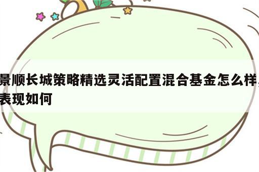 景顺长城策略精选灵活配置混合基金怎么样,表现如何