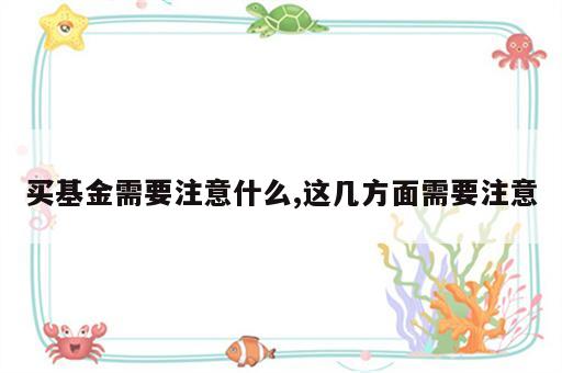 买基金需要注意什么,这几方面需要注意