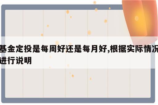 基金定投是每周好还是每月好,根据实际情况进行说明