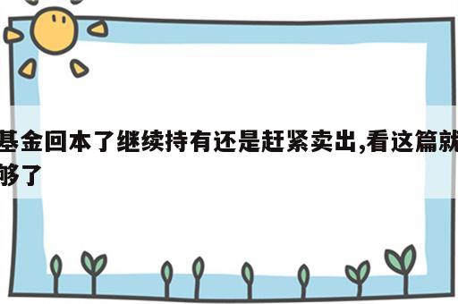 基金回本了继续持有还是赶紧卖出,看这篇就够了