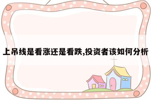 上吊线是看涨还是看跌,投资者该如何分析