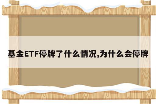基金ETF停牌了什么情况,为什么会停牌
