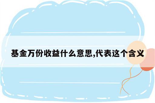 基金万份收益什么意思,代表这个含义