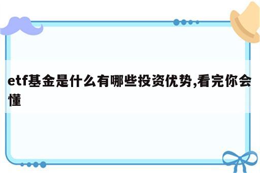 etf基金是什么有哪些投资优势,看完你会懂