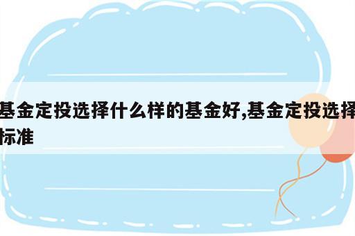 基金定投选择什么样的基金好,基金定投选择标准