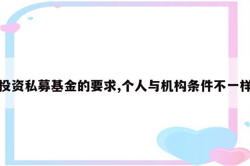 投资私募基金的要求,个人与机构条件不一样