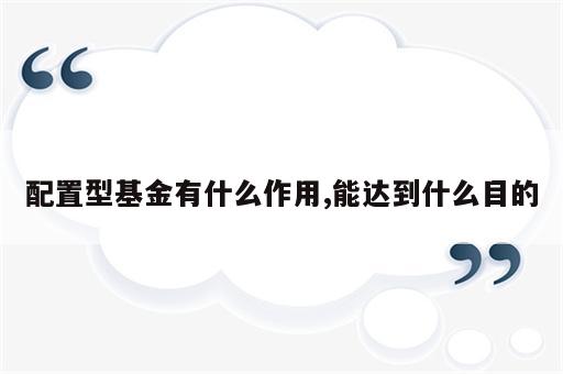 配置型基金有什么作用,能达到什么目的