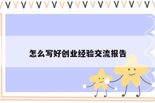 怎么写好创业经验交流报告