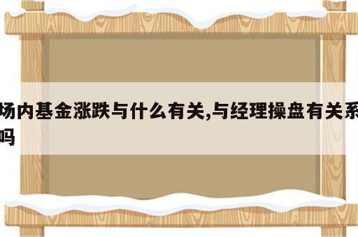 场内基金涨跌与什么有关,与经理操盘有关系吗