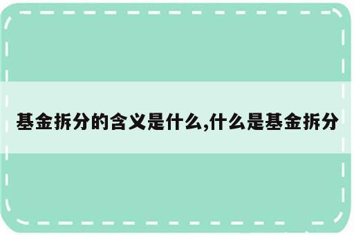 基金拆分的含义是什么,什么是基金拆分