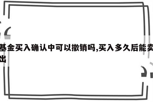 基金买入确认中可以撤销吗,买入多久后能卖出