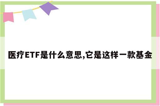 医疗ETF是什么意思,它是这样一款基金