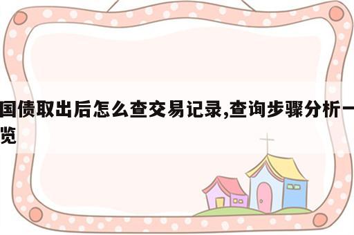 国债取出后怎么查交易记录,查询步骤分析一览