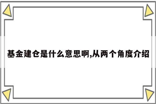 基金建仓是什么意思啊,从两个角度介绍