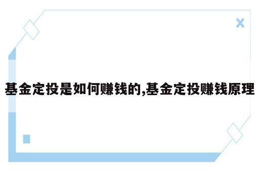 基金定投是如何赚钱的,基金定投赚钱原理