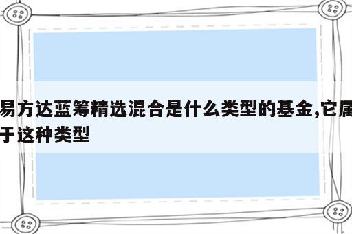 易方达蓝筹精选混合是什么类型的基金,它属于这种类型