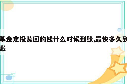 基金定投赎回的钱什么时候到账,最快多久到账