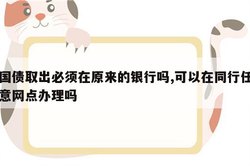 国债取出必须在原来的银行吗,可以在同行任意网点办理吗