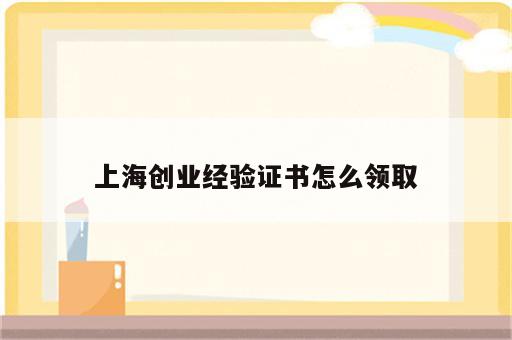 上海创业经验证书怎么领取