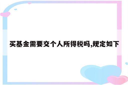 买基金需要交个人所得税吗,规定如下