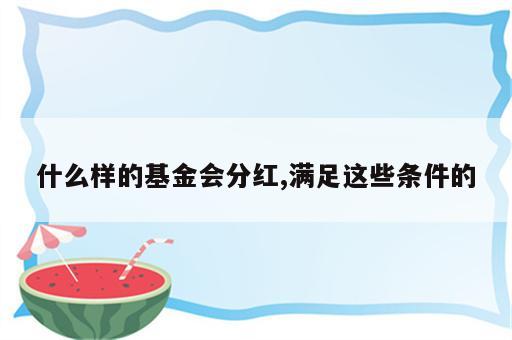 什么样的基金会分红,满足这些条件的